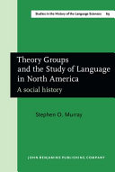 Theory groups and the study of language in North America : a social history /