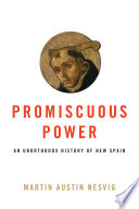 Promiscuous power : an unorthodox history of New Spain /
