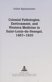 Colonial pathologies, environment, and Western medicine in Saint-Louis-du-Senegal, 1867-1920 /