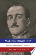 Making Yugoslavs : identity in King Aleksandar's Yugoslavia /
