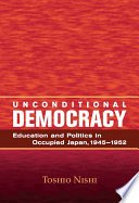 Unconditional democracy : education and politics in occupied Japan, 1945-1952 /