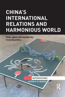 China's international relations and harmonious world : time, space and multiplicity in world politics /