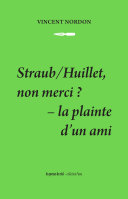 Vincent Nordon : Straub/Huillet, non merci? La plainte d'un ami. /