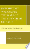 How history was used in the wars of the twentieth century : perpetual war for perpetual peace /