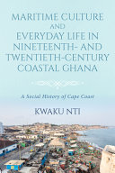 Maritime culture and everyday life in nineteenth- and twentieth-century coastal Ghana : a social history of the Cape Coast /