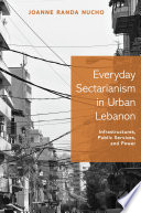 Everyday Sectarianism in Urban Lebanon : Infrastructures, Public Services, and Power /