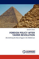 Foreign policy after Tahrir revolution : (re)-defining the role of Egypt in the Middle East /