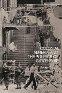 Colonial Algeria and the politics of citizenship /