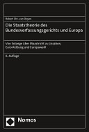 Die Staatstheorie des Bundesverfassungsgerichts und Europa : von Solange über Maastricht zu Lissabon, Euro-Rettung und Europawahl /