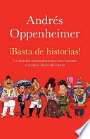 ¡Basta de historias! : la obsesión latinoamericana con el pasado y las doce claves del futuro /