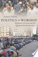 Politics as worship : righteous activism and the Egyptian Muslim Brothers /