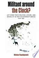 Militant around the clock? : left-wing youth politics, leisure, and sexuality in post-dictatorship Greece, 1974-1981 /