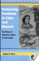Fashioning feminism in Cuba and beyond : the prose of Gertrudis G�omez de Avellaneda /