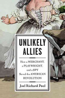 Unlikely allies : how a merchant, a playwright, and a spy saved the American Revolution /