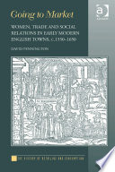 Going to market : women, trade and social relations in early-modern English towns, c. 1550-1650 /