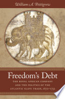 Freedom's debt : the Royal African Company and the politics of the Atlantic slave trade, 1672-1752 /