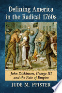 Defining America in the radical 1760s : John Dickinson, George III and the fate of empire /
