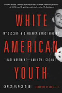 White American youth : my descent into America's most violent hate movement -- and how I got out /