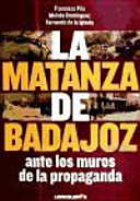 La matanza de Badajoz ante los muros de la propaganda /
