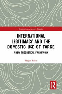 International legitimacy and the domestic use of force : a new theoretical framework /