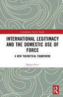 International legitimacy and the domestic use of force : a new theoretical framework /