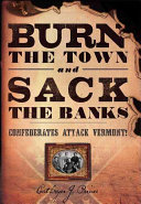 Burn the town and sack the banks : Confederates attack Vermont! /