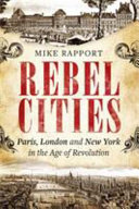 Rebel cities : Paris, London and New York in the age of revolution /