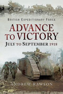 British Expeditionary Force : advance to victory : July to September 1918 /