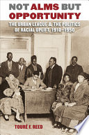 Not alms but opportunity : the Urban League & the politics of racial uplift, 1910-1950 /