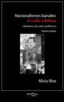 Nacionalismos banales : el culto a Bolívar : literatura, cine, arte y política en América latina /