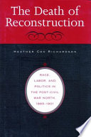 The Death of Reconstruction : Race, Labor, and Politics in the Post-Civil War North, 1865-1901 /