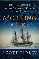 Morning of fire : John Kendrick's daring American odyssey in the Pacific /