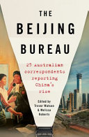 The Beijing bureau : 25 Australian correspondents reporting China's rise /