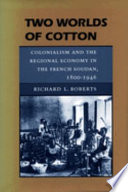 Two worlds of cotton : colonialism and the regional economy in the French Soudan, 1800-1946 /