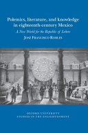 Polemics, literature, and knowledge in eighteenth-century Mexico : a new world for the Republic of Letters /