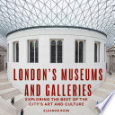 London's museums and galleries exploring the best of the city's art and culture /