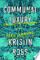 Communal luxury : the political imaginary of the Paris Commune /