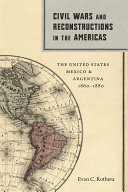 Civil wars and reconstructions in the Americas : the United States, Mexico, and Argentina, 1860-1880 /