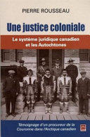 Une justice coloniale : le système juridique canadien et les Autochtones : témoignage d'un procureur de la Couronne dans l'Arctique canadien /