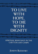 To live with hope, to die with dignity : spiritual resistance in the ghettos and camps /