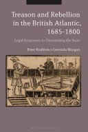 Treason and rebellion in the British Atlantic, 1685-1800 : legal responses to threatening the state /