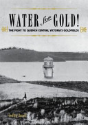 Water for gold! : The fight to quench Central Victoria's goldfields /