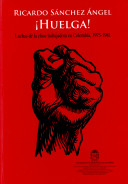 Huelga! : luchas de la clase trabajadora en Colombia, 1975-1981 /