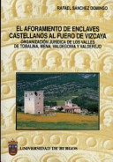 El aforamiento de enclaves castellanos al fuero de Vizcaya : organizaci�on jur�idica de los Valles de Tobalina, Mena, Valdegobia y Valderejo /