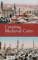 Creating medieval Cairo : empire, religion, and architectural preservation in nineteenth-century Egypt /