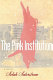 The pink institution : a novel / by Selah Saterstrom
