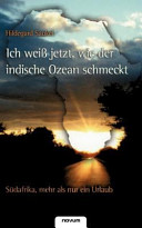 Ich weiss jetzt, wie der indische Ozean schmeckt : Südafrika, mehr als nur ein Urlaub /