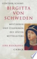 Birgitta von Schweden, Mystikerin und Visionärin des späten Mittelalters : eine Biographie /