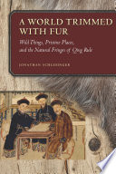 A world trimmed with fur : wild things, pristine places, and the natural fringes of Qing rule /
