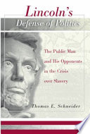 Lincoln's defense of politics : the public man and his opponents in the crisis over slavery /